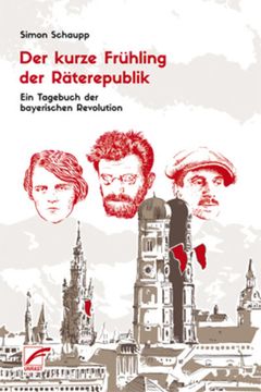 Der Kurze Frühling der Räterepublik: Ein Tagebuch der Bayerischen Revolution (en Alemán)
