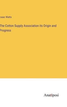 portada The Cotton Supply Association its Origin and Progress (en Inglés)