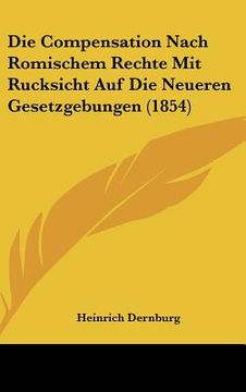 portada Die Compensation Nach Romischem Rechte Mit Rucksicht Auf Die Neueren Gesetzgebungen (1854) (in German)