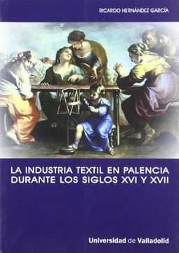 La industria textil en Palencia durante los siglos XVI y XVII : la implicación de una ciudad con la actividad manufacturera