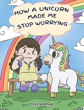 portada How A Unicorn Made Me Stop Worrying: A Cute Children Story to Teach Kids to Overcome Anxiety, Worry and Fear. (en Inglés)