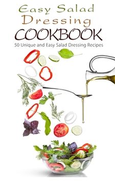 portada Easy Salad Dressing Cookbook: 50 Unique and Easy Salad Dressing Recipes (en Inglés)