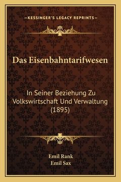 portada Das Eisenbahntarifwesen: In Seiner Beziehung Zu Volkswirtschaft Und Verwaltung (1895) (en Alemán)