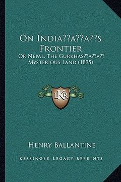 portada on indiaacentsa -a centss frontier: or nepal, the gurkhasacentsa -a cents mysterious land (1895) (en Inglés)