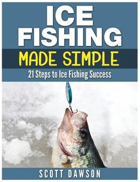 portada Ice Fishing Made Simple: 21 Steps to Ice Fishing Success (en Inglés)