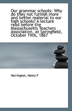 portada our grammar schools: why do they not furnish more and better material to our high schools? a lecture