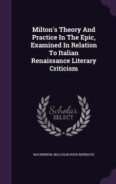 portada Milton's Theory And Practice In The Epic, Examined In Relation To Italian Renaissance Literary Criticism (en Inglés)