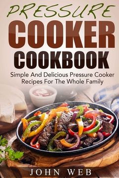 portada Pressure Cooker Cookbook - Simple And Delicious Pressure Cooker Recipes For The Whole Family (en Inglés)