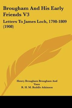 portada brougham and his early friends v3: letters to james loch, 1798-1809 (1908) (en Inglés)