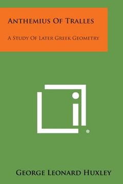 portada Anthemius of Tralles: A Study of Later Greek Geometry (in English)