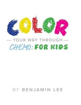 portada Color Your Way Through Chemo: For Kids: Keeping A Positive Mindset Through Chemo (en Inglés)