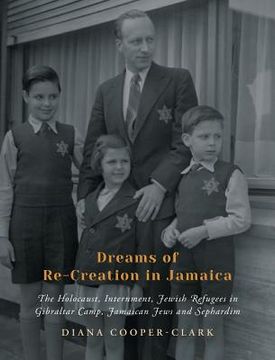 portada Dreams of Re-Creation in Jamaica: The Holocaust, Internment, Jewish Refugees in Gibraltar Camp, Jamaican Jews and Sephardim