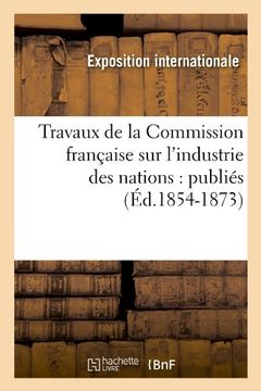 portada Travaux de La Commission Francaise Sur L'Industrie Des Nations: Publies (Ed.1854-1873) (Sciences sociales)