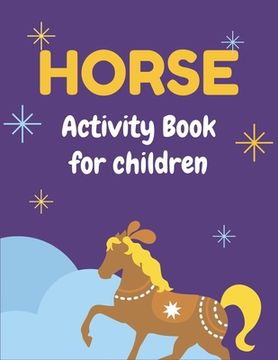 portada Horse Activity Book for Children: A Fantastic Horse Colouring Book For Kids A Fun Kid Workbook Game For Learning, Coloring, Dot To Dot, Mazes, and Mor