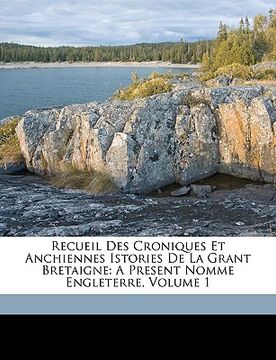 portada Recueil Des Croniques Et Anchiennes Istories De La Grant Bretaigne: A Present Nomme Engleterre, Volume 1 (in French)
