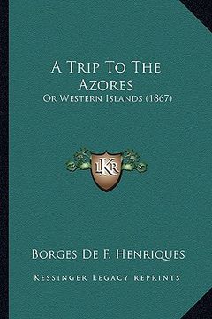 portada a trip to the azores a trip to the azores: or western islands (1867) or western islands (1867)