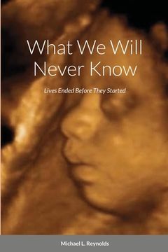 portada What We Will Never Know: Lives Ended Before They Started