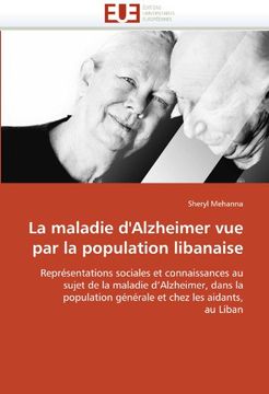 portada La maladie d'Alzheimer vue par la population libanaise: Représentations sociales et connaissances au sujet de la maladie d'Alzheimer, dans la population générale et chez les aidants, au Liban