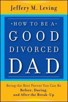portada how to be a good divorced dad: being the best parent you can be before, during and after the break-up (en Inglés)
