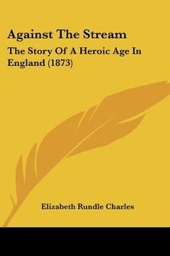 portada against the stream: the story of a heroic age in england (1873) (en Inglés)
