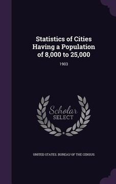 portada Statistics of Cities Having a Population of 8,000 to 25,000: 1903