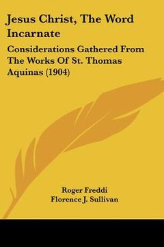 portada jesus christ, the word incarnate: considerations gathered from the works of st. thomas aquinas (1904) (en Inglés)