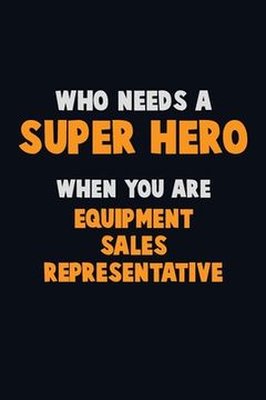 portada Who Need A SUPER HERO, When You Are Equipment Sales Representative: 6X9 Career Pride 120 pages Writing Notebooks