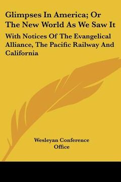 portada glimpses in america; or the new world as we saw it: with notices of the evangelical alliance, the pacific railway and california (en Inglés)