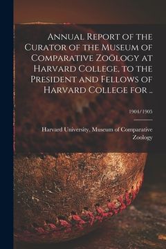 portada Annual Report of the Curator of the Museum of Comparative Zoölogy at Harvard College, to the President and Fellows of Harvard College for ..; 1904/190 (en Inglés)