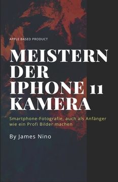 portada Meistern der iPhone 11 Kamera: Smartphone-Fotografie, auch als Anfänger wie ein Profi Bilder machen (en Alemán)