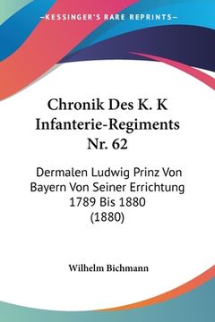 portada Chronik Des K. K Infanterie-Regiments Nr. 62: Dermalen Ludwig Prinz Von Bayern Von Seiner Errichtung 1789 Bis 1880 (1880) (en Alemán)