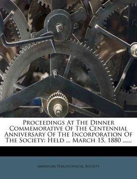 portada proceedings at the dinner commemorative of the centennial anniversary of the incorporation of the society: held ... march 15, 1880 ...... (en Inglés)