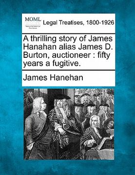 portada a thrilling story of james hanahan alias james d. burton, auctioneer: fifty years a fugitive.