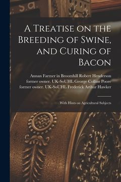 portada A Treatise on the Breeding of Swine, and Curing of Bacon: With Hints on Agricultural Subjects (en Inglés)