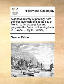 portada a general history of printing; from the first invention of it in the city of mentz, to its propagation and progress thro' most of the kingdoms in eu (in English)