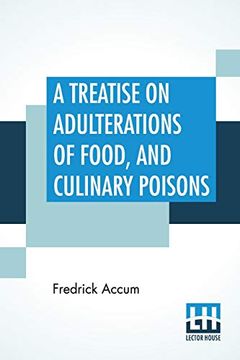 portada A Treatise on Adulterations of Food, and Culinary Poisons: Exhibiting the Fraudulent Sophistications of Bread, Beer, Wine, Spiritous Liquors, Tea,. Olive Oil, Pickles, and Other Articles Emplo 