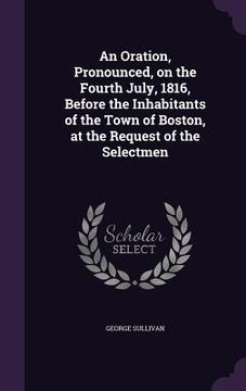 portada An Oration, Pronounced, on the Fourth July, 1816, Before the Inhabitants of the Town of Boston, at the Request of the Selectmen (in English)