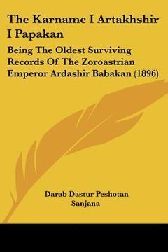 portada the karname i artakhshir i papakan: being the oldest surviving records of the zoroastrian emperor ardashir babakan (1896) (en Inglés)