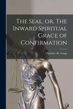 portada The Seal, or, The Inward Spiritual Grace of Confirmation [microform] (en Inglés)