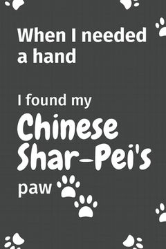 portada When I needed a hand, I found my Chinese Shar-Pei's paw: For Chinese Shar-Pei Puppy Fans (en Inglés)