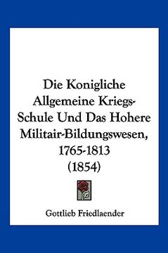 portada Die Konigliche Allgemeine Kriegs-Schule Und Das Hohere Militair-Bildungswesen, 1765-1813 (1854) (in German)