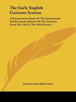 portada the early english customs system: a documentary study of the institutional and economic history of the customs from the 13th to the 16th century (en Inglés)