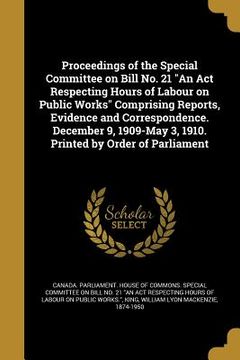 portada Proceedings of the Special Committee on Bill No. 21 "An Act Respecting Hours of Labour on Public Works" Comprising Reports, Evidence and Correspondenc (en Inglés)