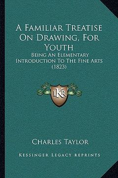 portada a familiar treatise on drawing, for youth: being an elementary introduction to the fine arts (1823) (in English)