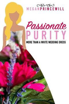 portada Passionate Purity: More Than a White Wedding Dress (en Inglés)
