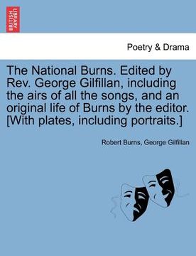 portada the national burns. edited by rev. george gilfillan, including the airs of all the songs, and an original life of burns by the editor. [with plates, i (en Inglés)