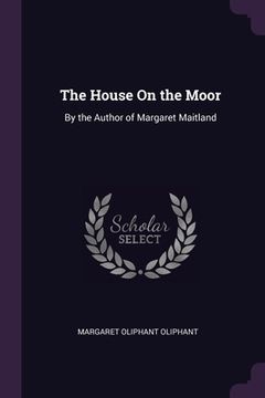 portada The House On the Moor: By the Author of Margaret Maitland (in English)