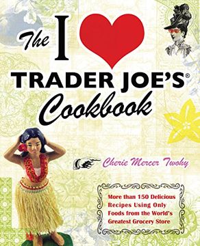 portada The i Love Trader Joe's Cookbook: More Than 150 Delicious Recipes Using Only Foods From the World's Greatest Grocery Store (in English)