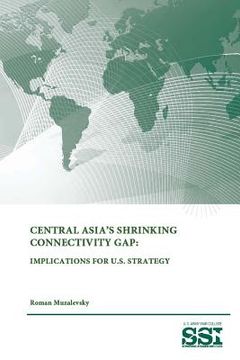 portada Central Asia's Shrinking Connectivity Gap: Implications For U.S. Strategy (en Inglés)
