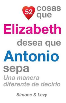 portada 52 Cosas Que Elizabeth Desea Que Antonio Sepa: Una Manera Diferente de Decirlo